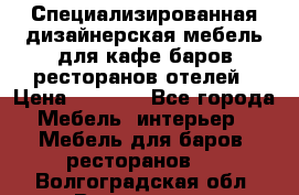 Специализированная дизайнерская мебель для кафе,баров,ресторанов,отелей › Цена ­ 5 000 - Все города Мебель, интерьер » Мебель для баров, ресторанов   . Волгоградская обл.,Волгоград г.